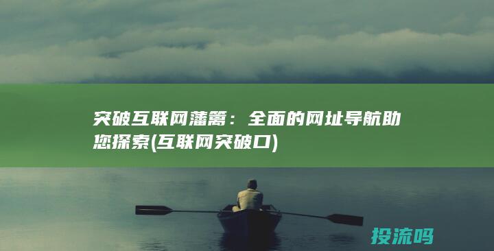 突破互联网藩篱：全面的网址导航助您探索 (互联网突破口)