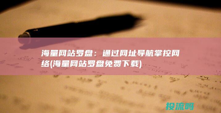 海量网站罗盘：通过网址导航掌控网络 (海量网站罗盘免费下载)