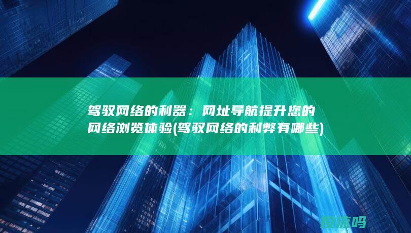 驾驭网络的利器：网址导航提升您的网络浏览体验 (驾驭网络的利弊有哪些)