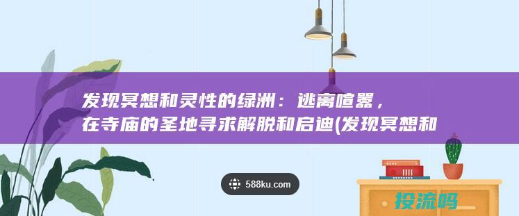 发现冥想和灵性的绿洲：逃离喧嚣，在寺庙的圣地寻求解脱和启迪 (发现冥想和灵魂的电影)