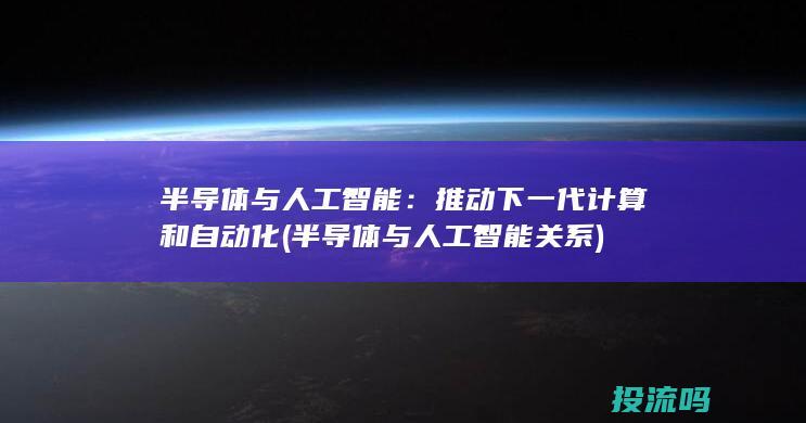 半导体与人工智能：推动下一代计算和自动化 (半导体与人工智能关系)