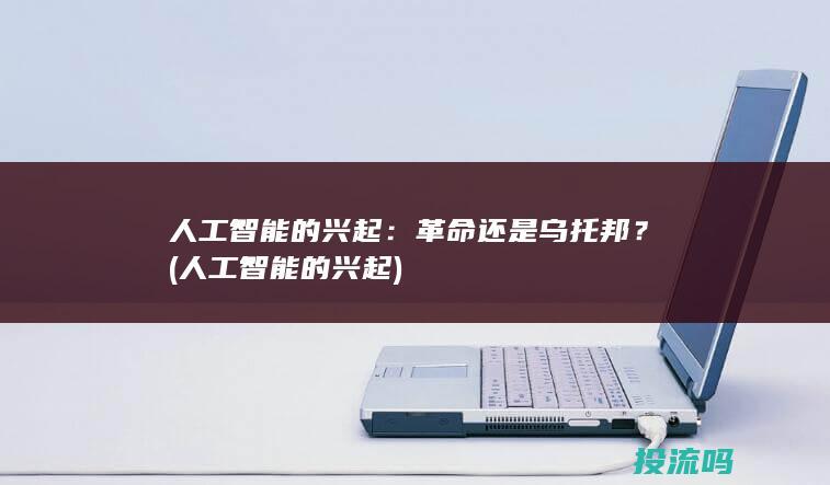 人工智能的兴起：革命还是乌托邦？ (人工智能的兴起)