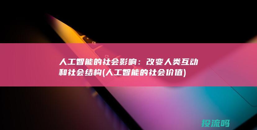 人工智能的社会影响：改变人类互动和社会结构 (人工智能的社会价值)