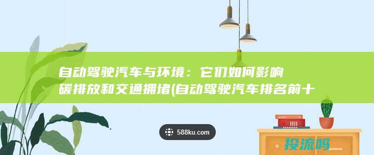 自动驾驶汽车与环境：它们如何影响碳排放和交通拥堵 (自动驾驶汽车排名前十名)