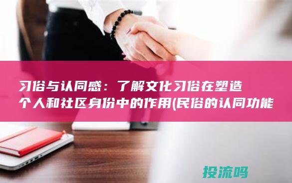 习俗与认同感：了解文化习俗在塑造个人和社区身份中的作用 (民俗的认同功能的例子)