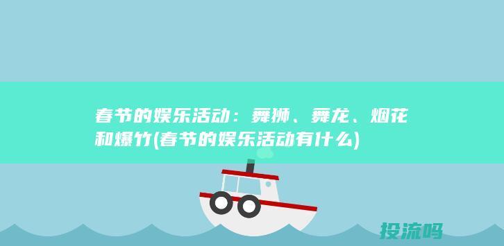 春节的娱乐活动：舞狮、舞龙、烟花和爆竹 (春节的娱乐活动有什么)