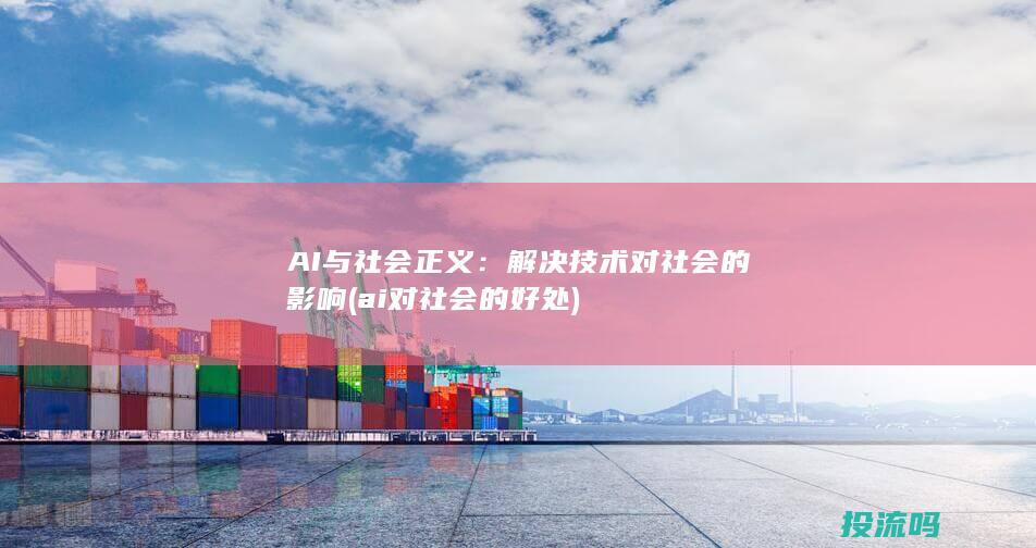 AI与社会正义：解决技术对社会的影响 (ai对社会的好处)