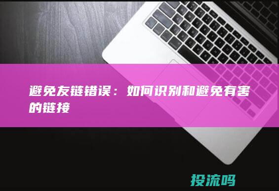 避免友链错误：如何识别和避免有害的链接