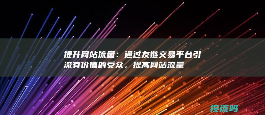 提升网站流量：通过友链交易平台引流有价值的受众，提高网站流量