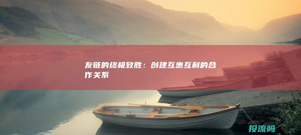 友链的终极致胜：创建互惠互利的合作关系