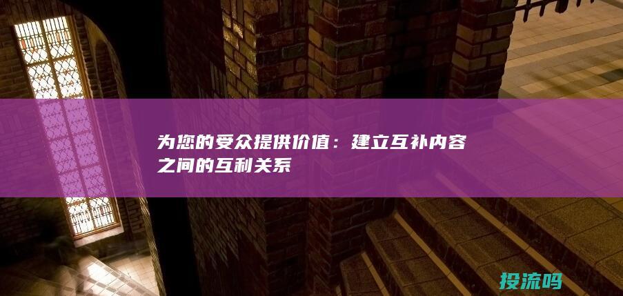 为您的受众提供价值：建立互补内容之间的互利关系