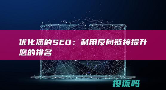 优化您的 SEO：利用反向链接提升您的排名