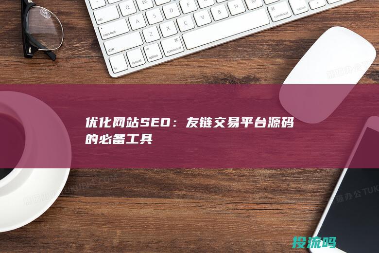 优化网站SEO：友链交易平台源码的必备工具