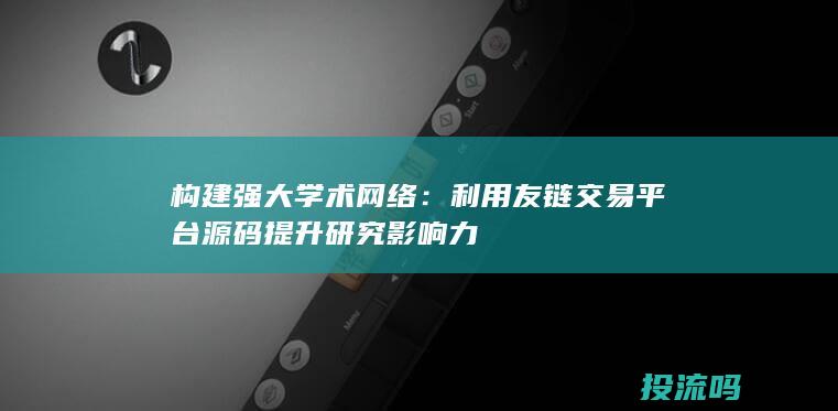 构建强大学术网络：利用友链交易平台源码提升研究影响力