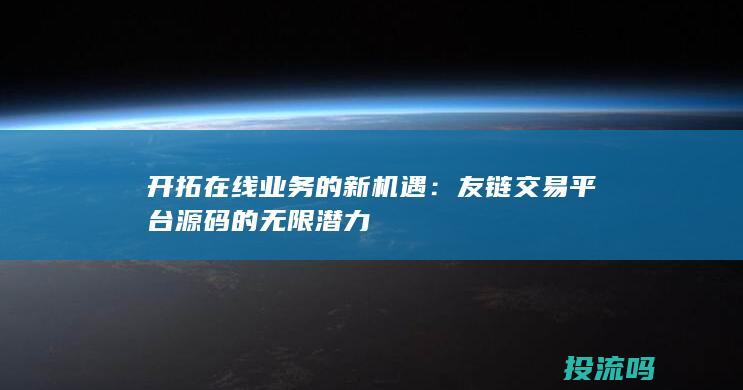 开拓在线业务的新机遇：友链交易平台源码的无限潜力