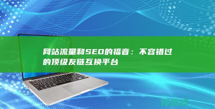 网站流量和 SEO 的福音：不容错过的顶级友链互换平台