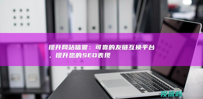 提升网站信誉：可靠的友链互换平台，提升您的 SEO 表现