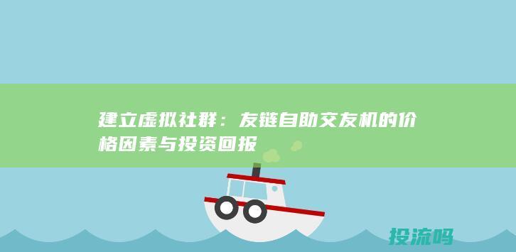 建立虚拟社群：友链自助交友机的价格因素与投资回报