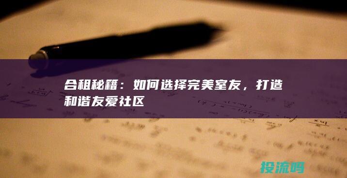 合租秘籍：如何选择完美室友，打造和谐友爱社区