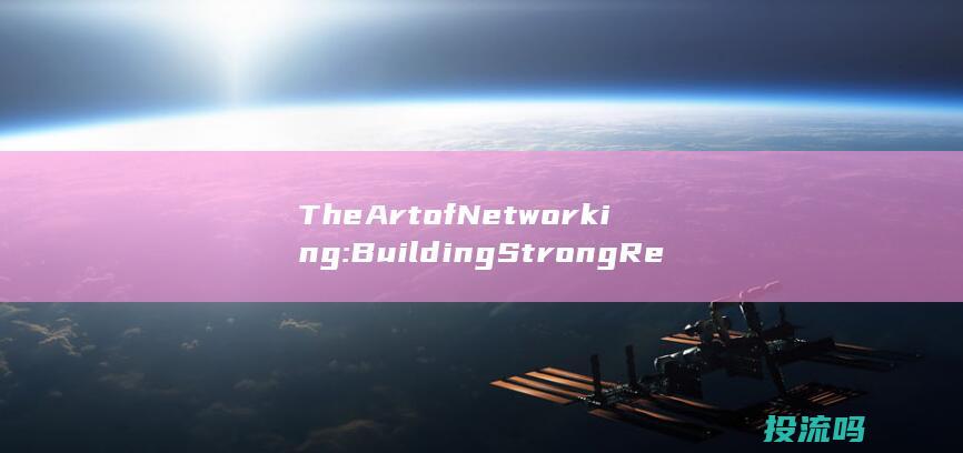 The Art of Networking: Building Strong Relationships for Professional Success