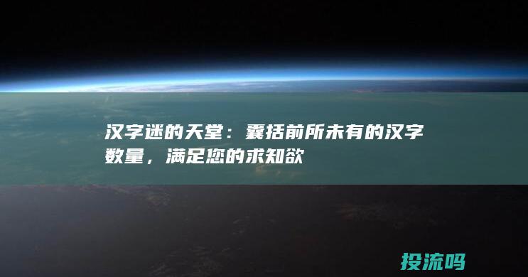 汉字迷的天堂：囊括前所未有的汉字数量，满足您的求知欲