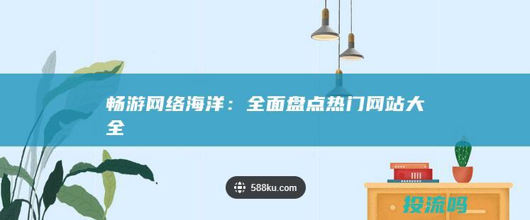 畅游网络海洋：全面盘点热门网站大全