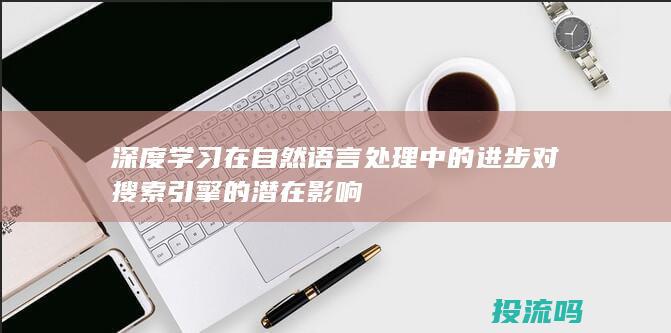 深度学习在自然语言处理中的进步对搜索引擎的潜在影响