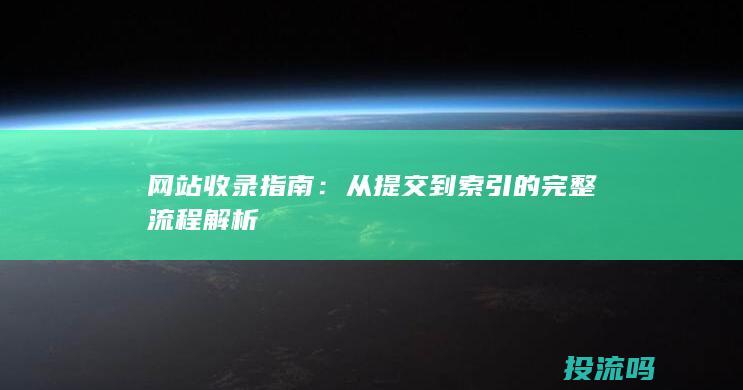 网站收录指南：从提交到索引的完整流程解析