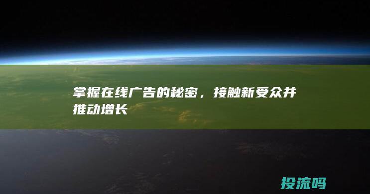 掌握在线广告的秘密，接触新受众并推动增长