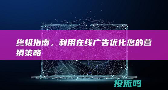 终极指南，利用在线广告优化您的营销策略