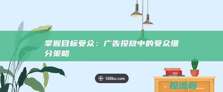 掌握目标受众：广告投放中的受众细分策略