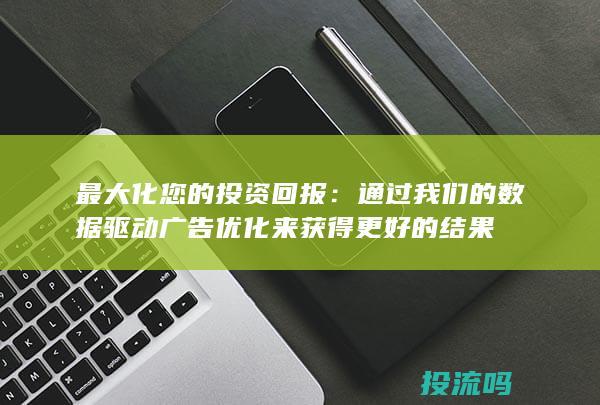 最大化您的投资回报：通过我们的数据驱动广告优化来获得更好的结果