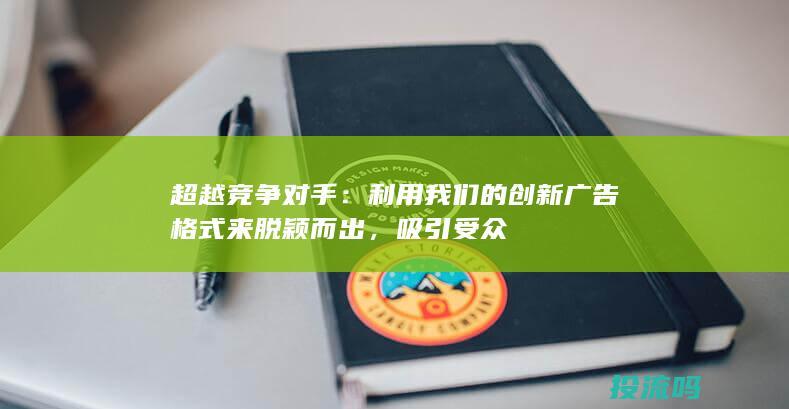 超越竞争对手：利用我们的创新广告格式来脱颖而出，吸引受众