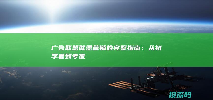 广告联盟联盟营销的完整指南：从初学者到专家