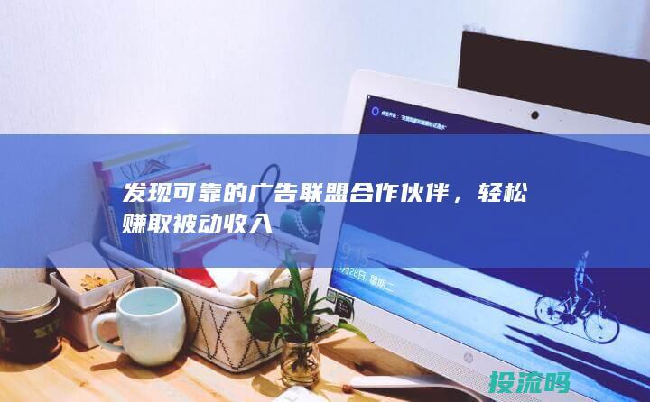 发现可靠的广告联盟合作伙伴，轻松赚取被动收入