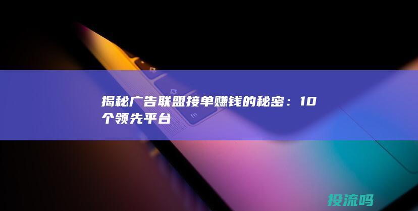 揭秘广告联盟接单赚钱的秘密：10个领先平台