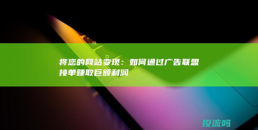 将您的网站变现：如何通过广告联盟接单赚取巨额利润