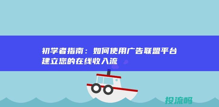 初学者指南：如何使用广告联盟平台建立您的在线收入流