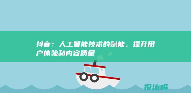 抖音：人工智能技术的赋能，提升用户体验和内容质量