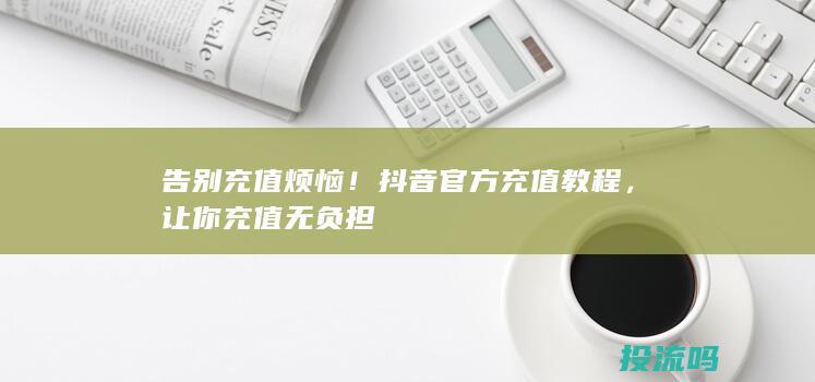 告别充值烦恼！抖音官方充值教程，让你充值无负担