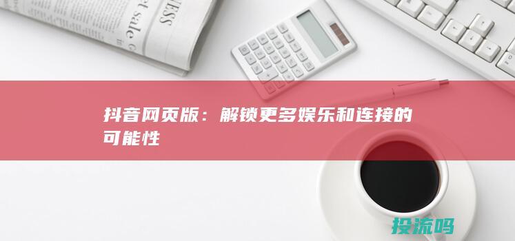 抖音网页版：解锁更多娱乐和连接的可能性