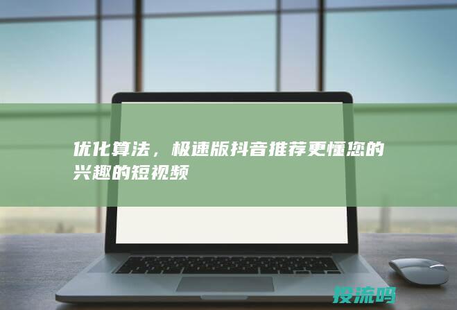 优化算法，极速版抖音推荐更懂您的兴趣的短视频