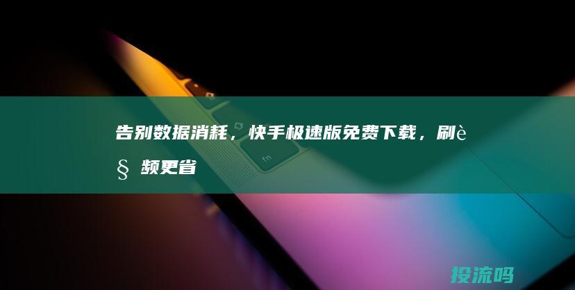 告别数据消耗，快手极速版免费下载，刷视频更省心