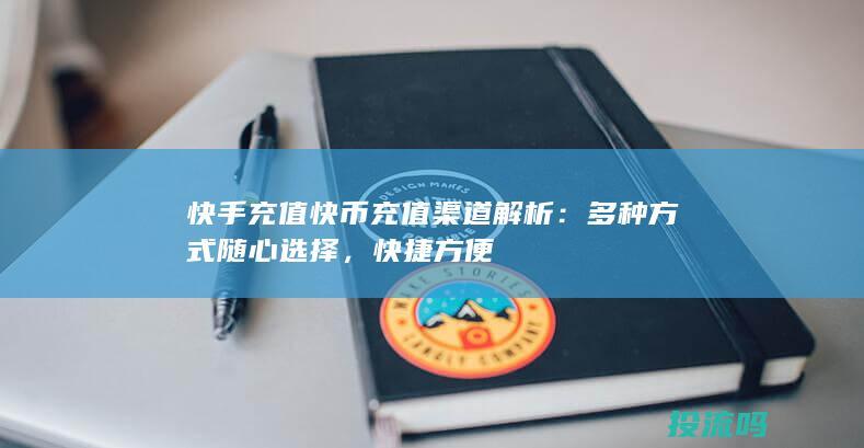 快手充值快币充值渠道解析：多种方式随心选择，快捷方便