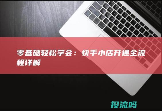 零基础轻松学会：快手小店开通全流程详解