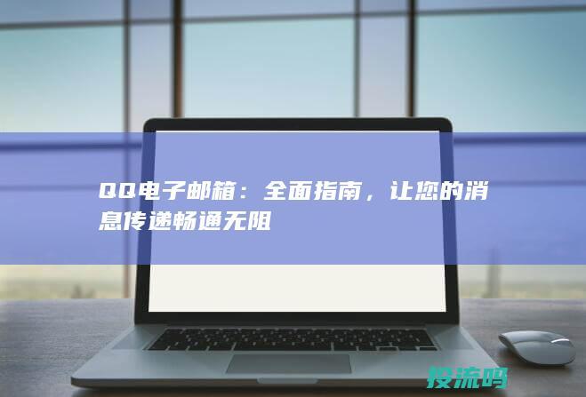 QQ电子邮箱：全面指南，让您的消息传递畅通无阻