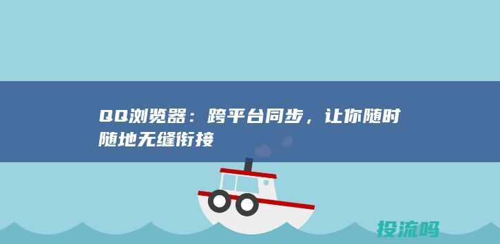 QQ浏览器：跨平台同步，让你随时随地无缝衔接