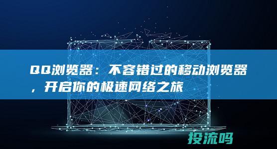 QQ浏览器：不容错过的移动浏览器，开启你的极速网络之旅