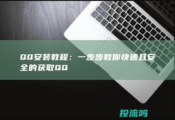 QQ 安装教程：一步步教你快速且安全的获取 QQ