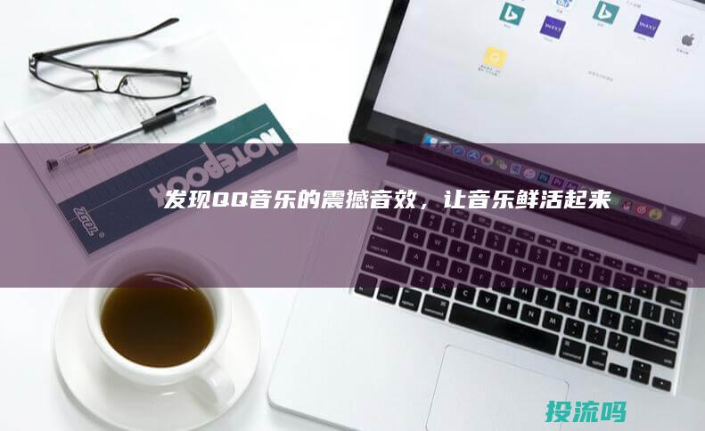 发现 QQ 音乐的震撼音效，让音乐鲜活起来